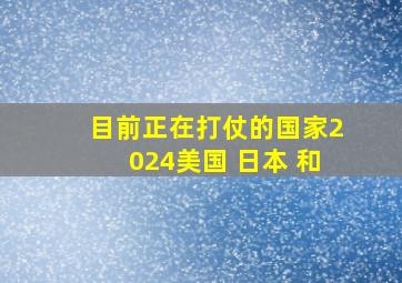 目前正在打仗的国家2024美国 日本 和